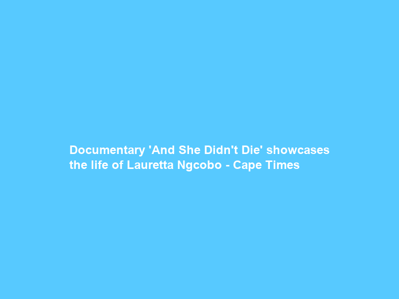Documentary ‘And She Didn’t Die’ showcases the life of Lauretta Ngcobo – Cape Times