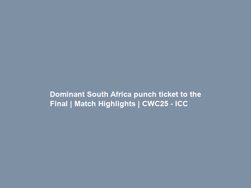 Dominant South Africa punch ticket to the Final | Match Highlights | CWC25 – ICC