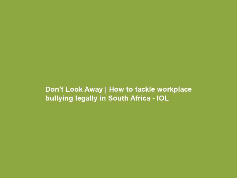 Don’t Look Away | How to tackle workplace bullying legally in South Africa – IOL