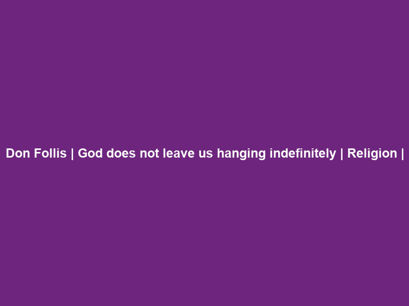 Don Follis | God does not leave us hanging indefinitely | Religion |