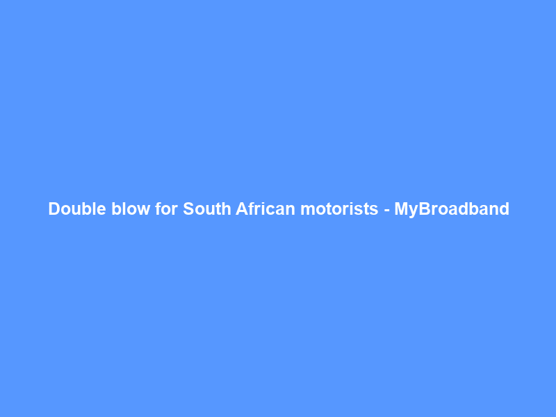 Double blow for South African motorists – MyBroadband