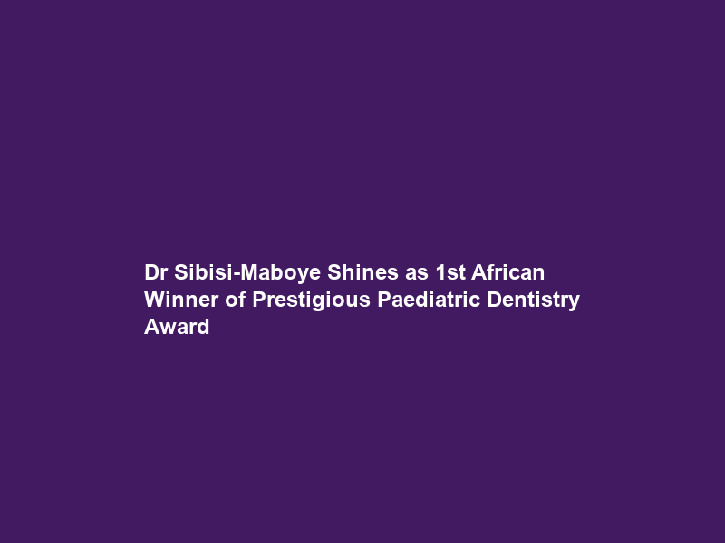Dr Sibisi-Maboye Shines as 1st African Winner of Prestigious Paediatric Dentistry Award