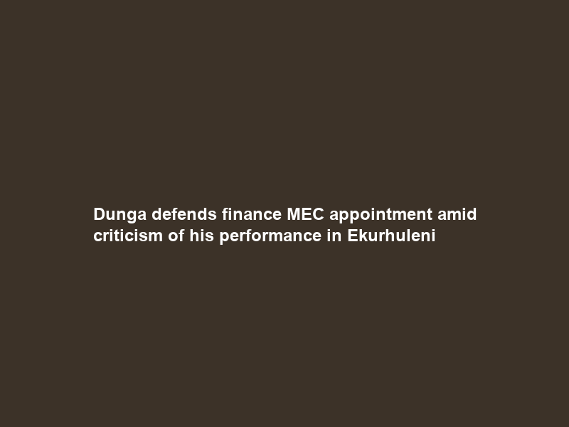 Dunga defends finance MEC appointment amid criticism of his performance in Ekurhuleni