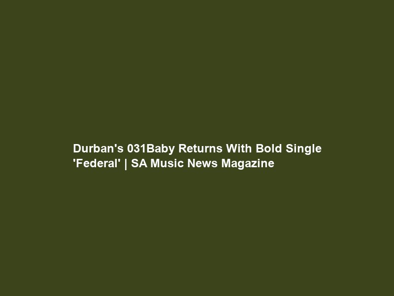 Durban’s 031Baby Returns With Bold Single ‘Federal’ | SA Music News Magazine