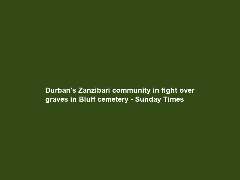 Durban’s Zanzibari community in fight over graves in Bluff cemetery – Sunday Times