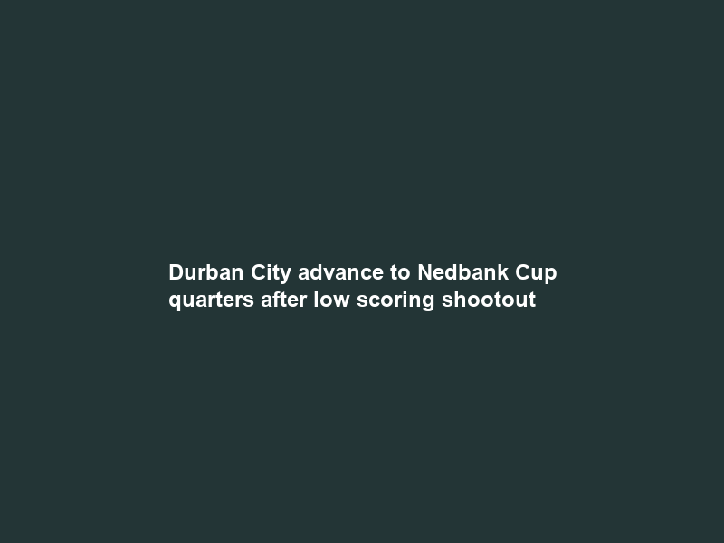 Durban City advance to Nedbank Cup quarters after low scoring shootout