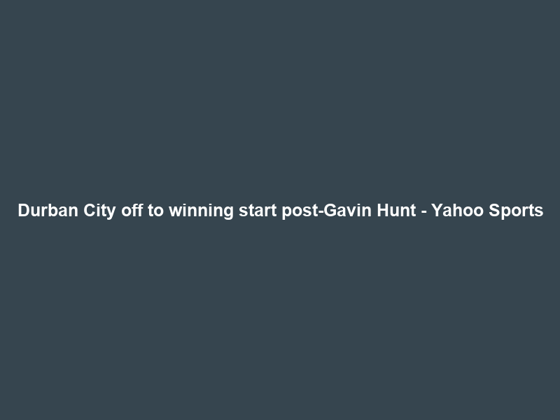 Durban City off to winning start post-Gavin Hunt – Yahoo Sports
