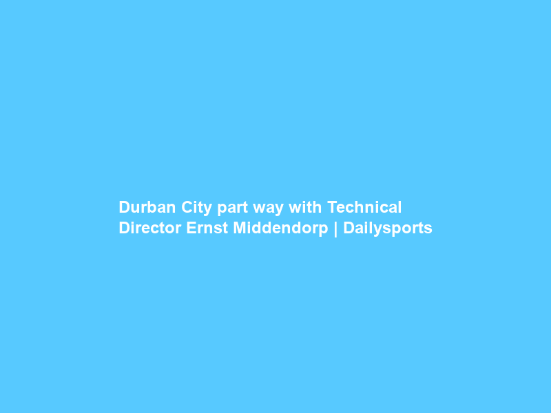 Durban City part way with Technical Director Ernst Middendorp | Dailysports