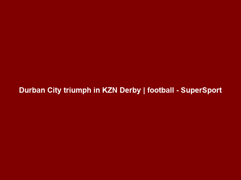 Durban City triumph in KZN Derby | football – SuperSport