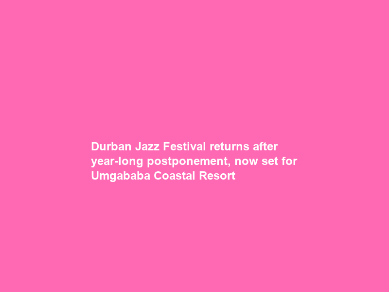 Durban Jazz Festival returns after year-long postponement, now set for Umgababa Coastal Resort
