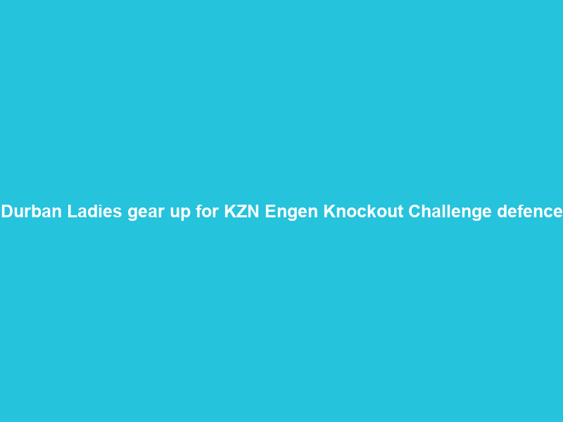 Durban Ladies gear up for KZN Engen Knockout Challenge defence