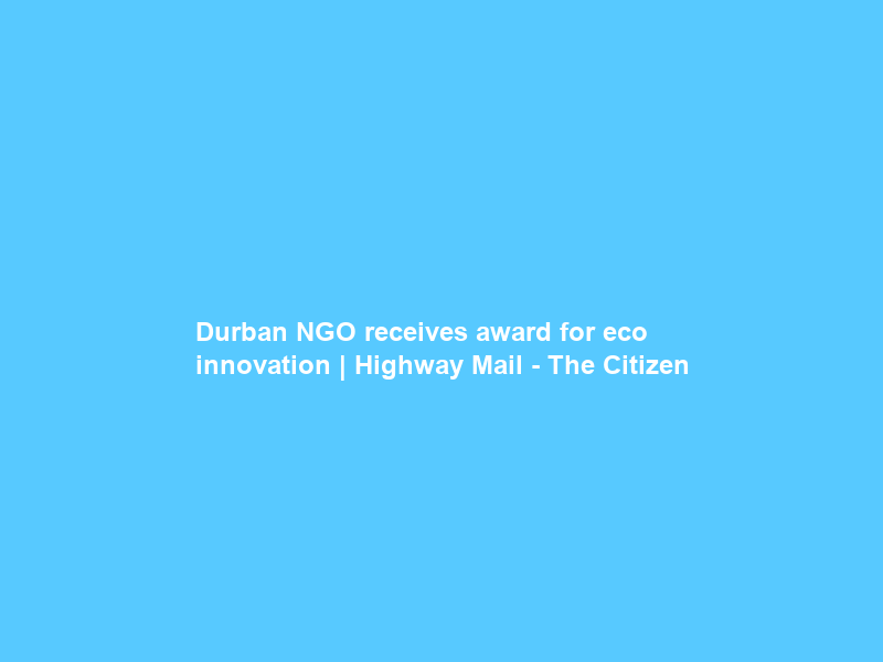 Durban NGO receives award for eco innovation | Highway Mail – The Citizen