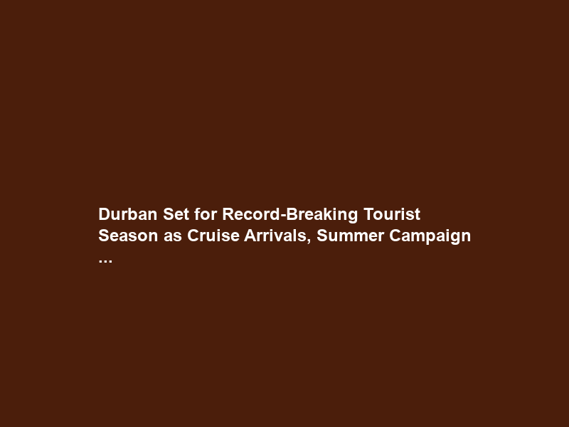 Durban Set for Record-Breaking Tourist Season as Cruise Arrivals, Summer Campaign …