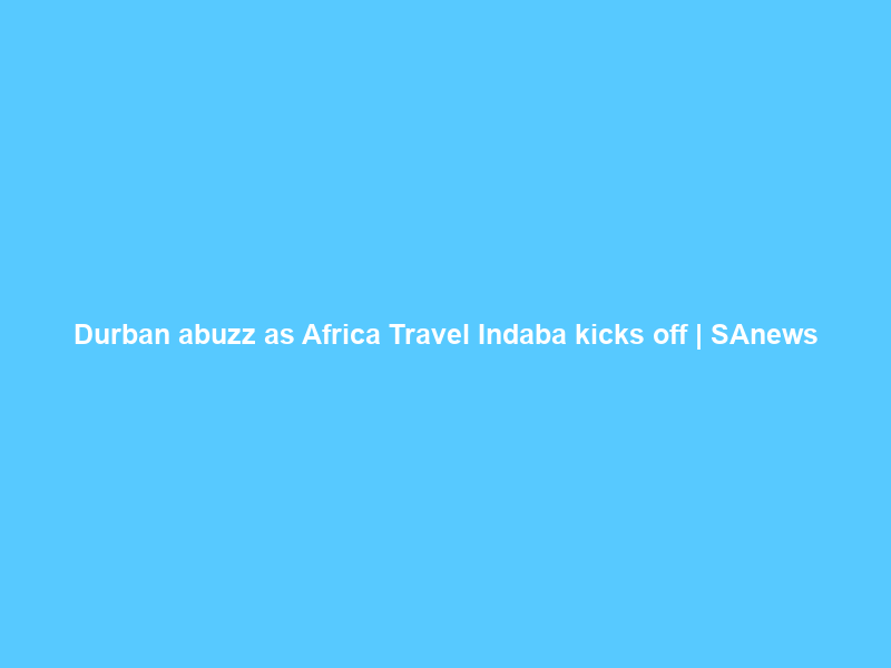 Durban abuzz as Africa Travel Indaba kicks off | SAnews