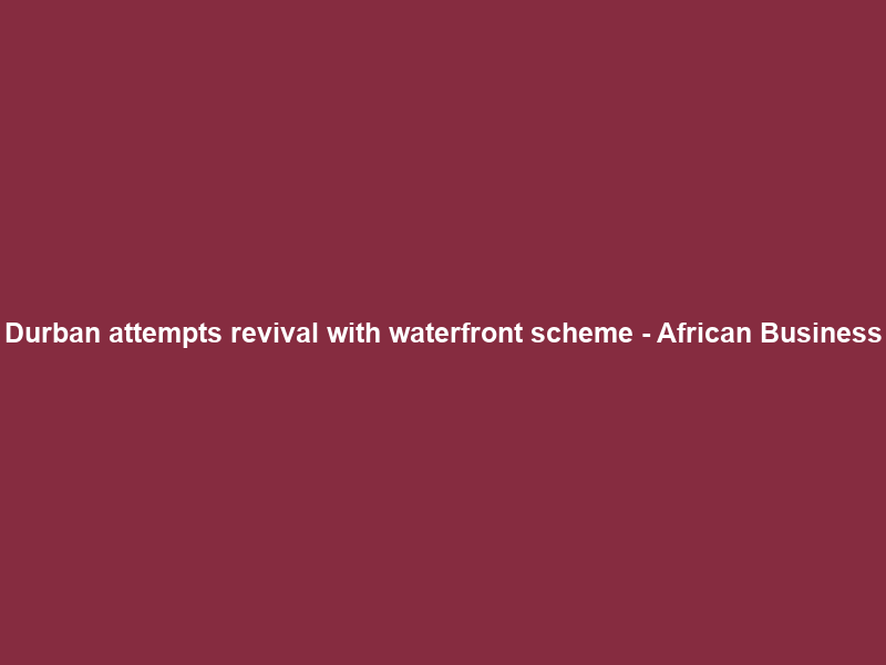 Durban attempts revival with waterfront scheme – African Business
