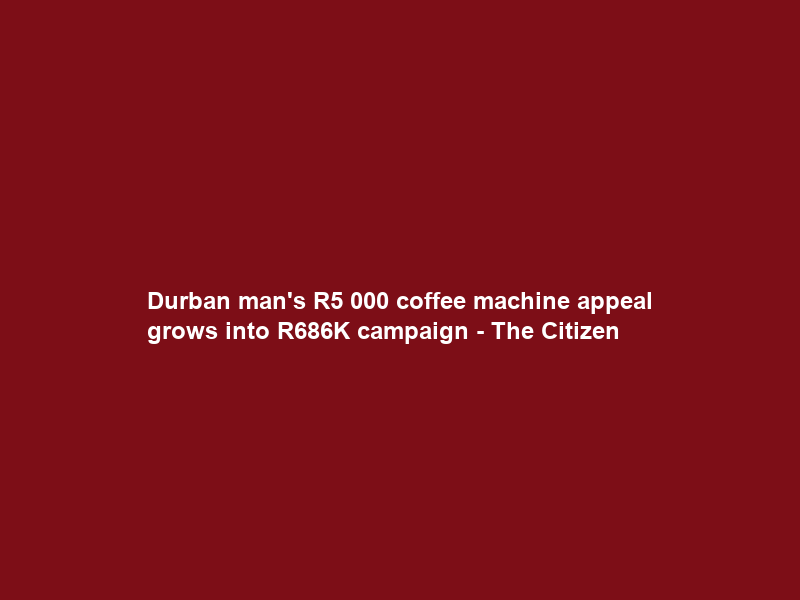 Durban man’s R5 000 coffee machine appeal grows into R686K campaign – The Citizen