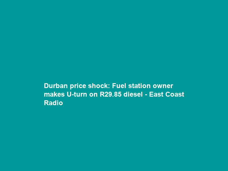 Durban price shock: Fuel station owner makes U-turn on R29.85 diesel – East Coast Radio
