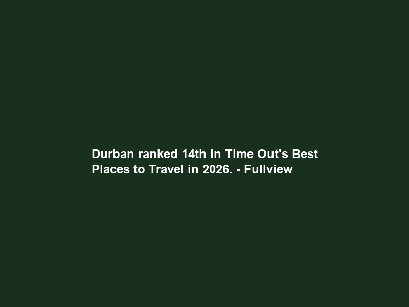 Durban ranked 14th in Time Out’s Best Places to Travel in 2026. – Fullview
