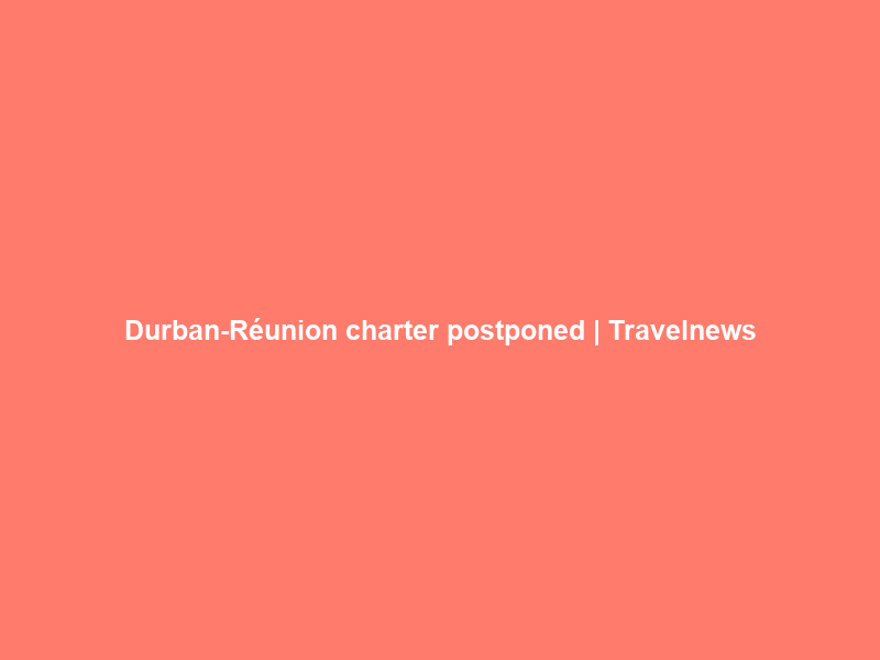 Durban-Réunion charter postponed | Travelnews