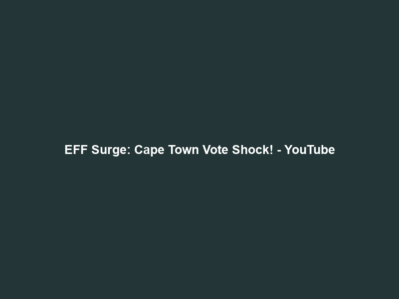 EFF Surge: Cape Town Vote Shock! – YouTube