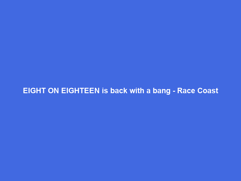 EIGHT ON EIGHTEEN is back with a bang – Race Coast