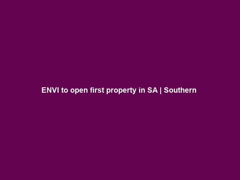 ENVI to open first property in SA | Southern & East African Tourism Update