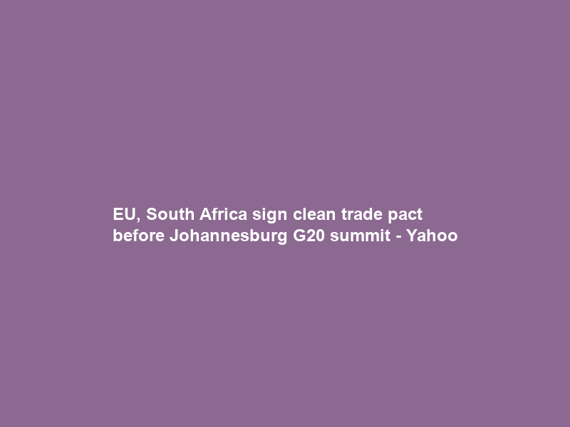 EU, South Africa sign clean trade pact before Johannesburg G20 summit – Yahoo