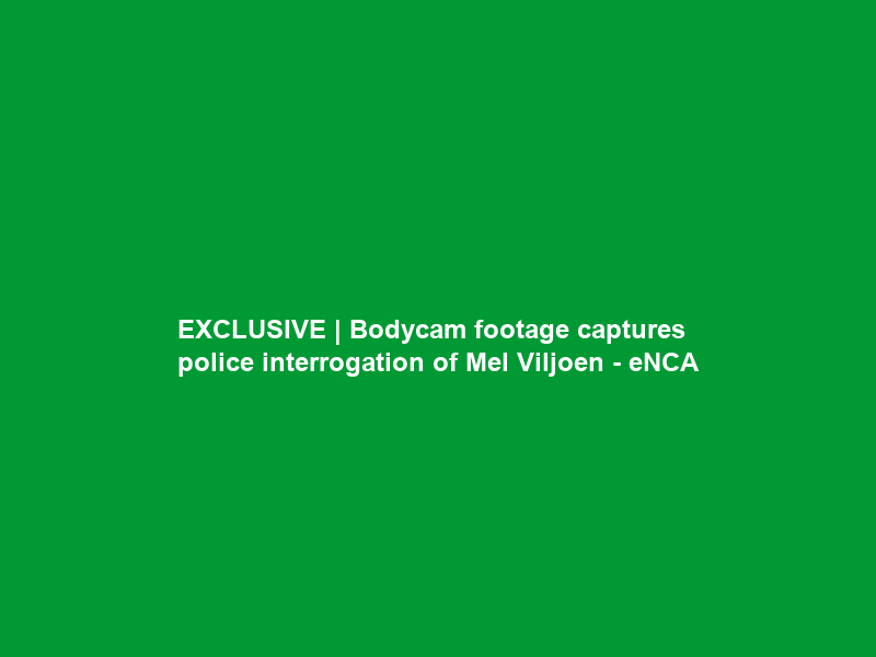 EXCLUSIVE | Bodycam footage captures police interrogation of Mel Viljoen – eNCA