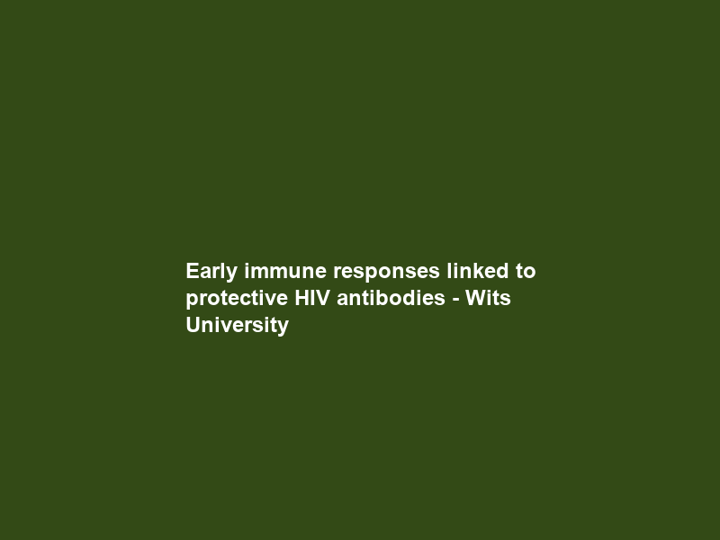 Early immune responses linked to protective HIV antibodies – Wits University