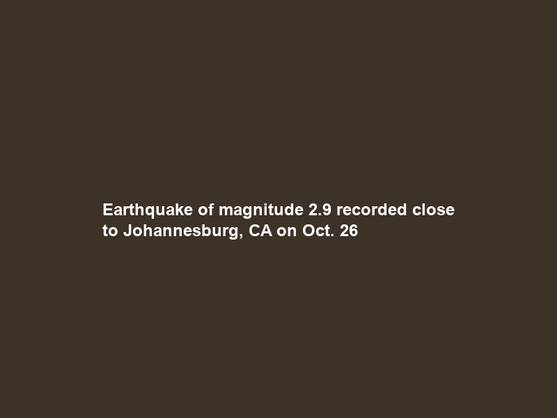 Earthquake of magnitude 2.9 recorded close to Johannesburg, CA on Oct. 26