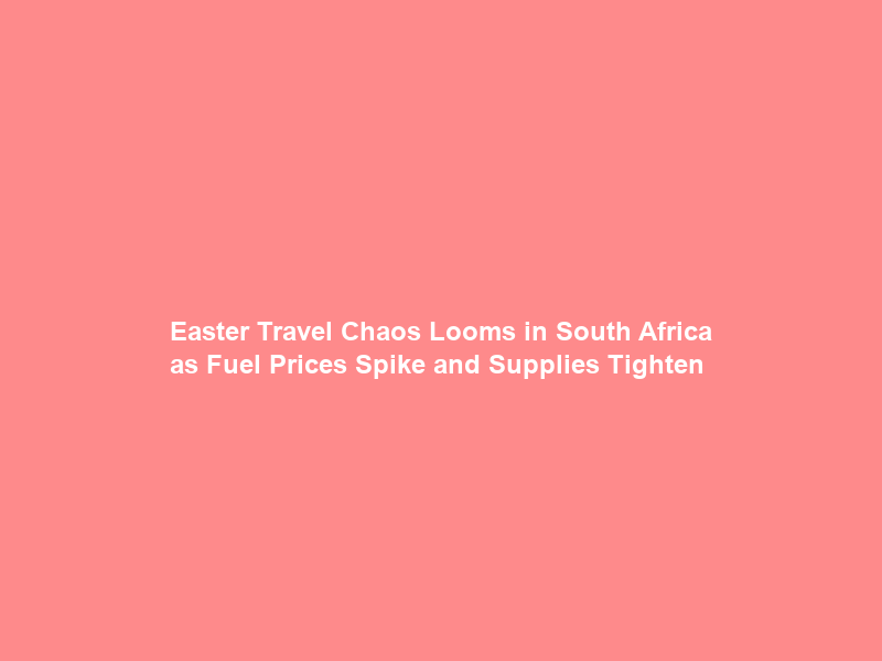 Easter Travel Chaos Looms in South Africa as Fuel Prices Spike and Supplies Tighten