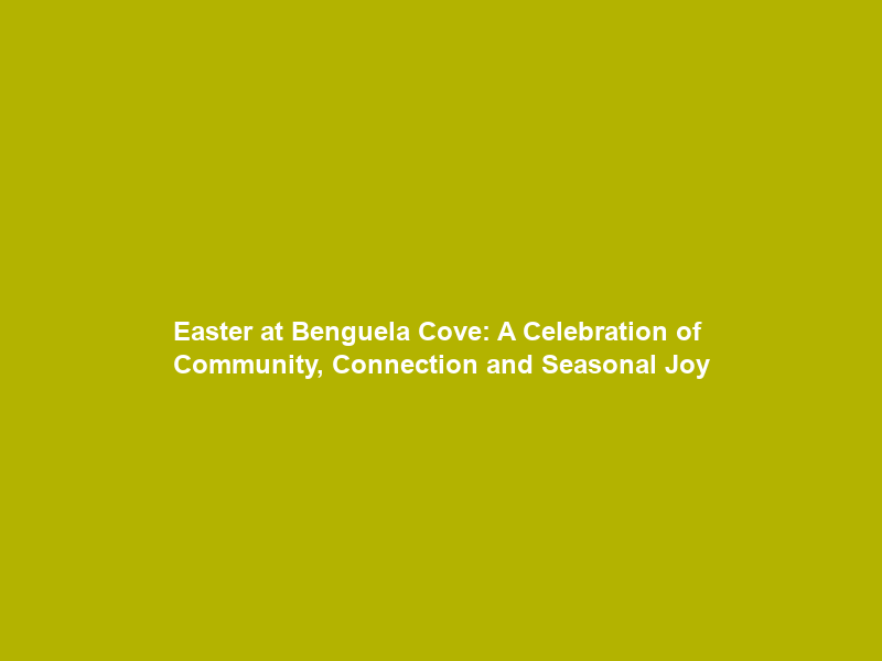 Easter at Benguela Cove: A Celebration of Community, Connection and Seasonal Joy