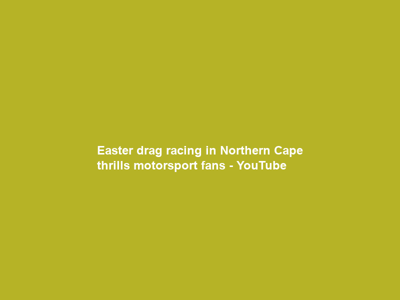 Easter drag racing in Northern Cape thrills motorsport fans – YouTube