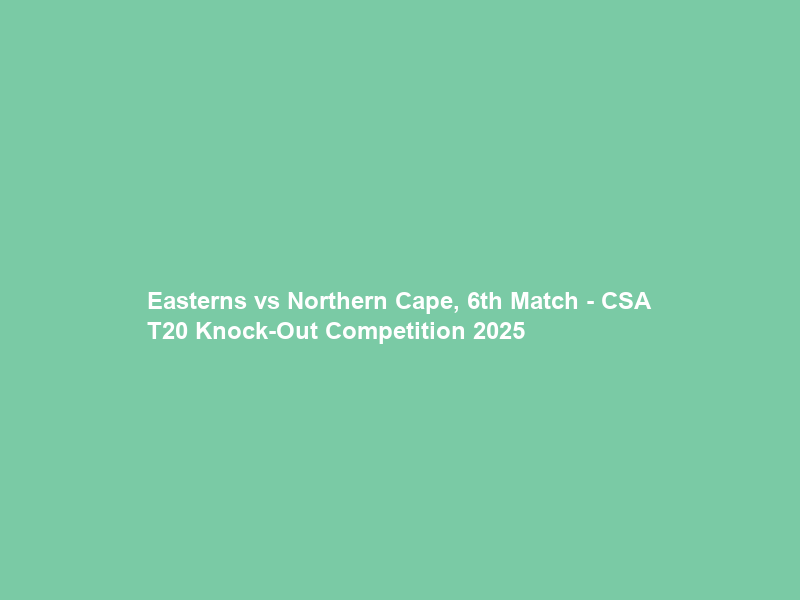 Easterns vs Northern Cape, 6th Match – CSA T20 Knock-Out Competition 2025