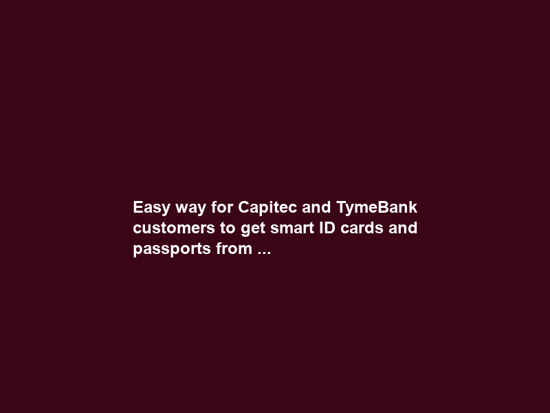 Easy way for Capitec and TymeBank customers to get smart ID cards and passports from …