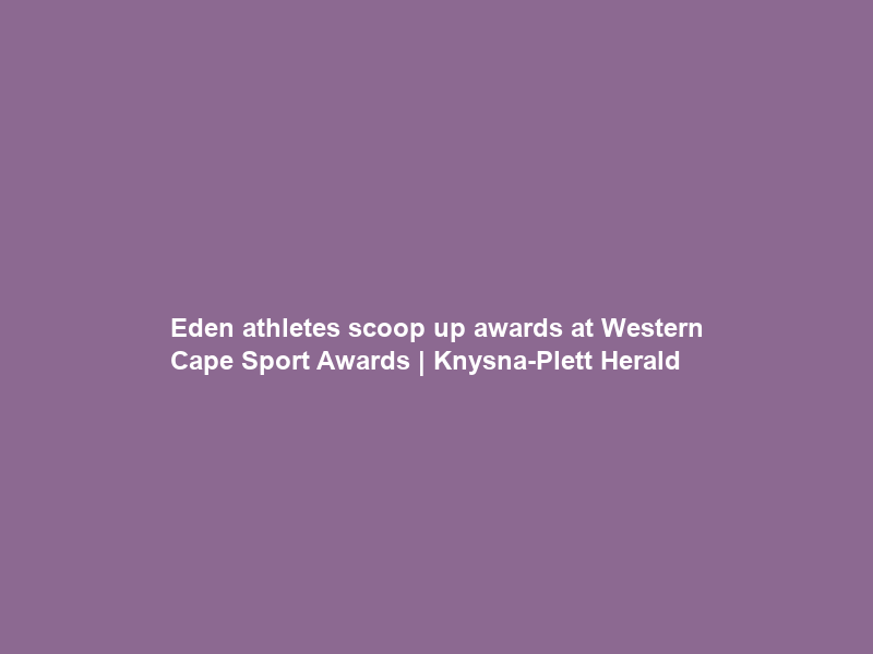Eden athletes scoop up awards at Western Cape Sport Awards | Knysna-Plett Herald