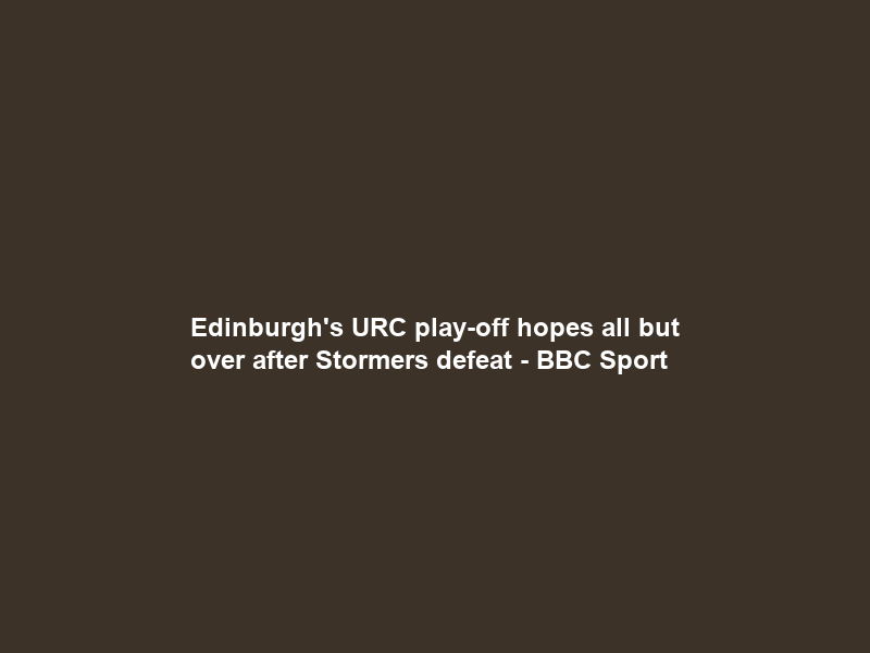 Edinburgh’s URC play-off hopes all but over after Stormers defeat – BBC Sport