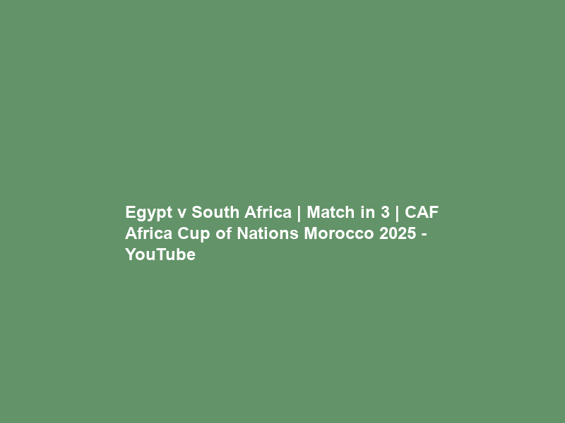Egypt v South Africa | Match in 3 | CAF Africa Cup of Nations Morocco 2025 – YouTube