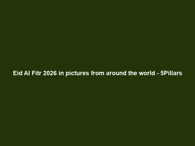 Eid Al Fitr 2026 in pictures from around the world – 5Pillars