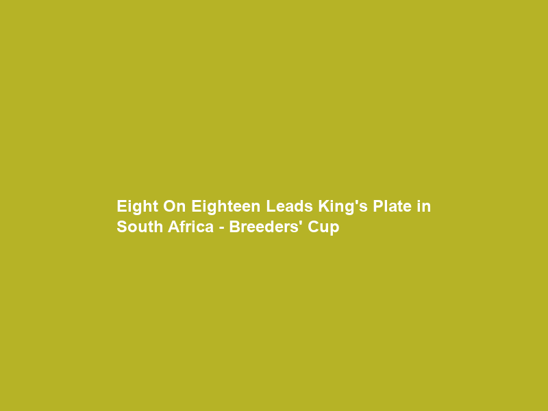 Eight On Eighteen Leads King’s Plate in South Africa – Breeders’ Cup