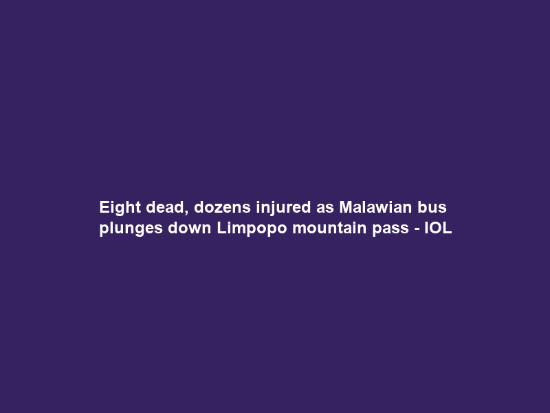 Eight dead, dozens injured as Malawian bus plunges down Limpopo mountain pass – IOL