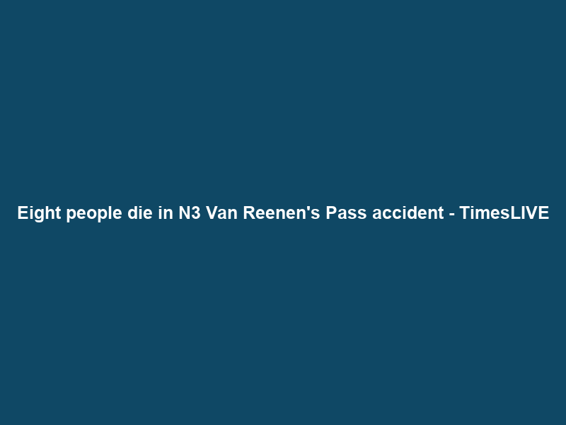 Eight people die in N3 Van Reenen’s Pass accident – TimesLIVE