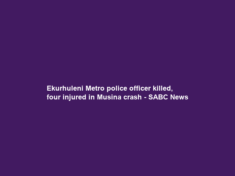 Ekurhuleni Metro police officer killed, four injured in Musina crash – SABC News
