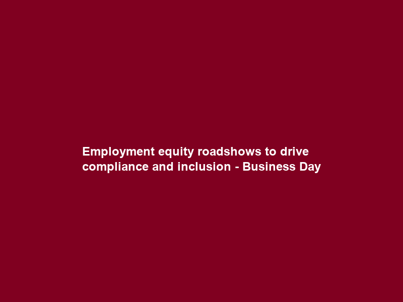 Employment equity roadshows to drive compliance and inclusion – Business Day