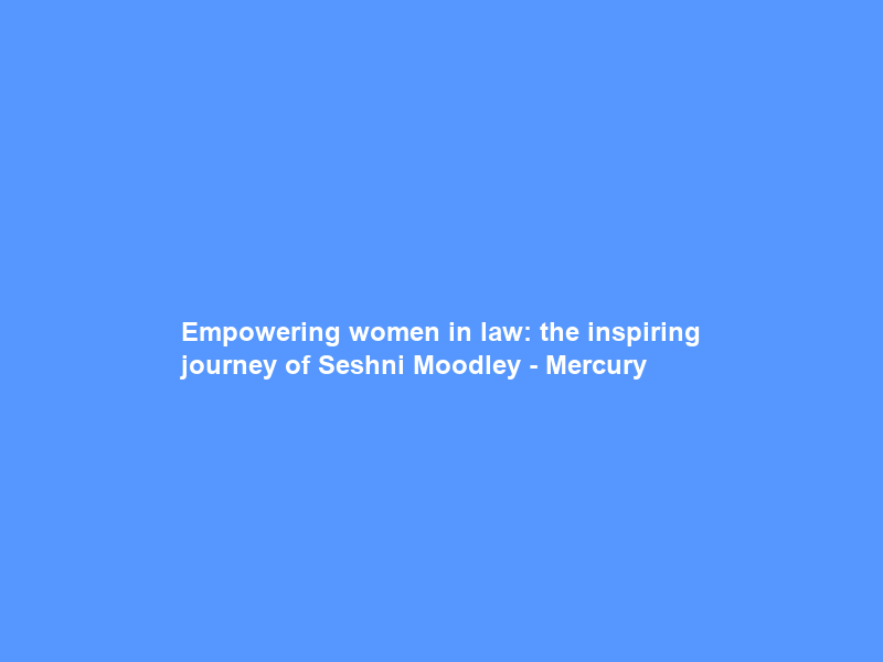 Empowering women in law: the inspiring journey of Seshni Moodley – Mercury