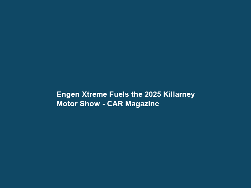 Engen Xtreme Fuels the 2025 Killarney Motor Show – CAR Magazine