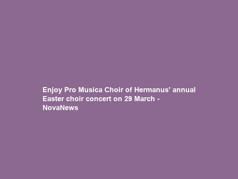 Enjoy Pro Musica Choir of Hermanus’ annual Easter choir concert on 29 March – NovaNews
