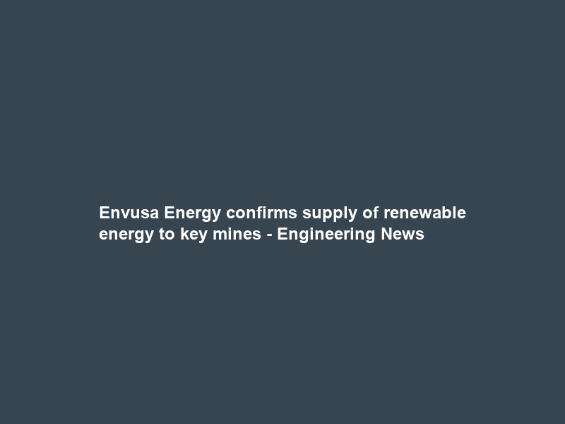Envusa Energy confirms supply of renewable energy to key mines – Engineering News