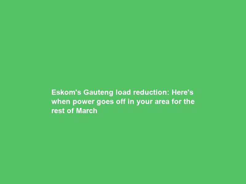 Eskom’s Gauteng load reduction: Here’s when power goes off in your area for the rest of March