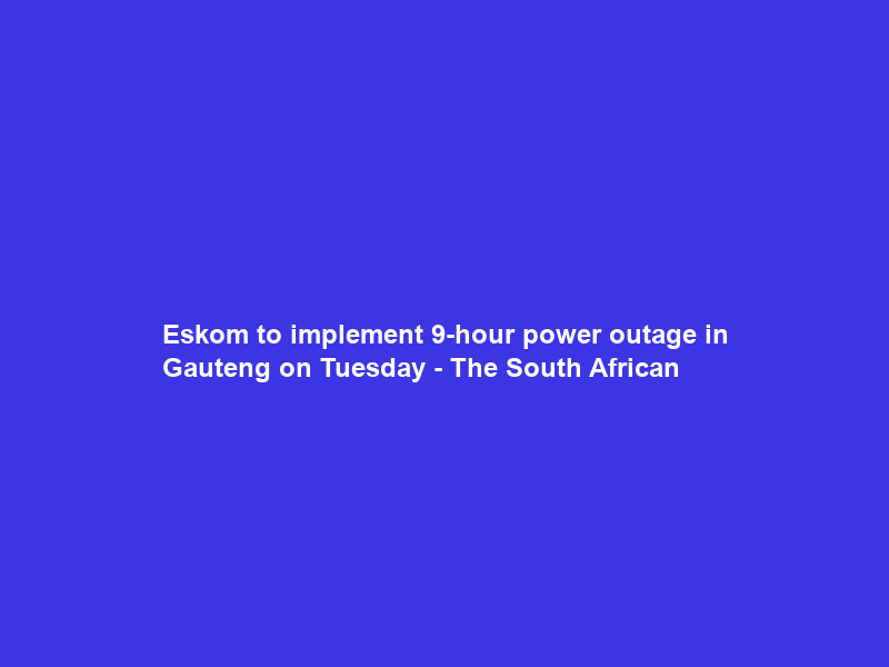 Eskom to implement 9-hour power outage in Gauteng on Tuesday – The South African